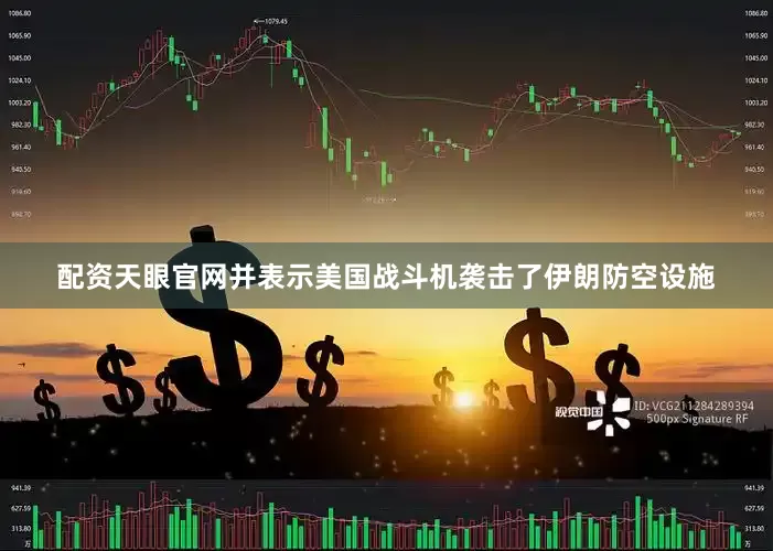 配资天眼官网并表示美国战斗机袭击了伊朗防空设施