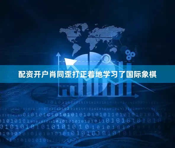 配资开户肖同歪打正着地学习了国际象棋