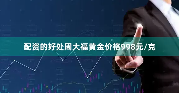 配资的好处周大福黄金价格998元/克