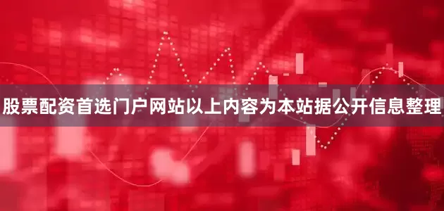 股票配资首选门户网站以上内容为本站据公开信息整理