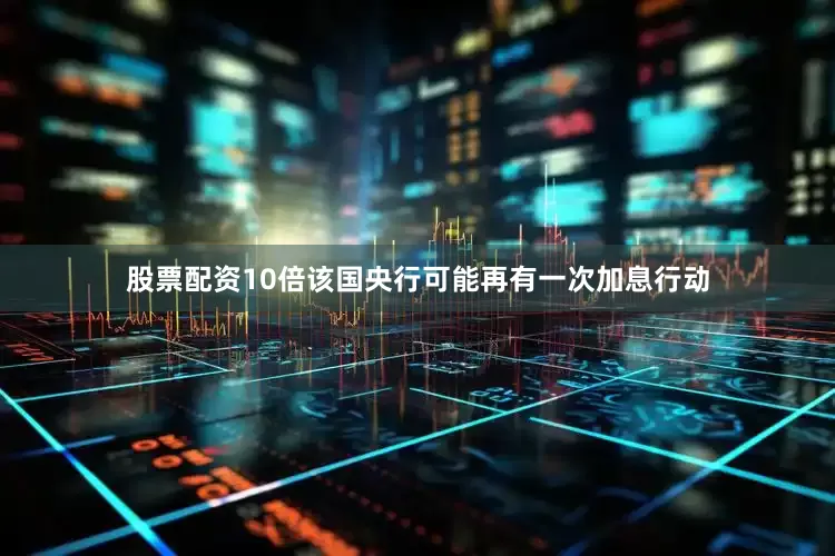 股票配资10倍该国央行可能再有一次加息行动