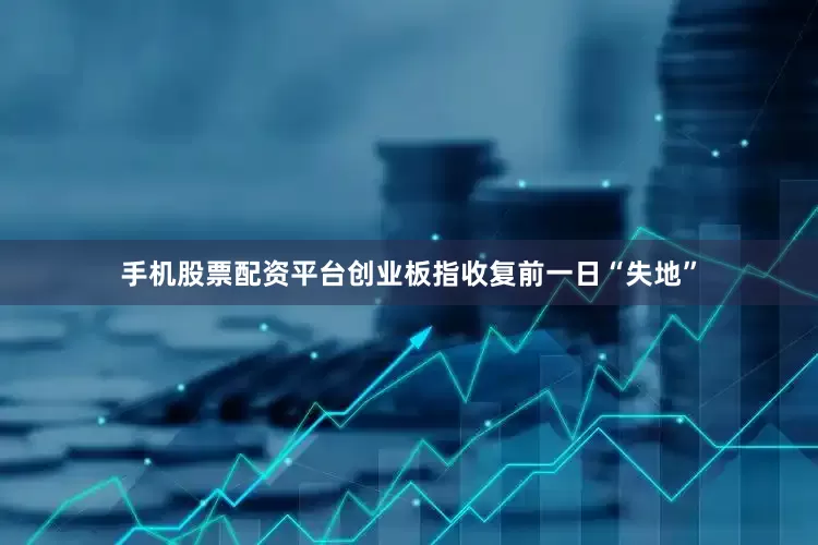 手机股票配资平台创业板指收复前一日“失地”
