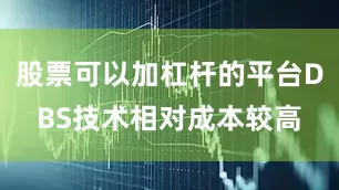 股票可以加杠杆的平台DBS技术相对成本较高