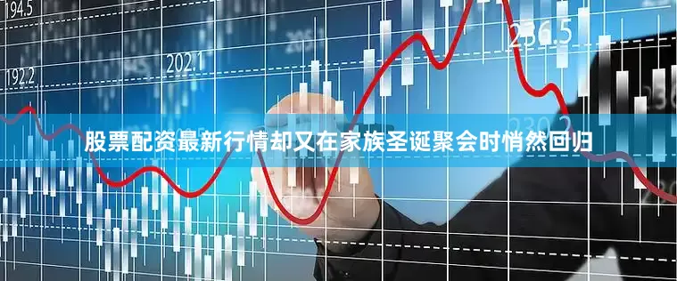 股票配资最新行情却又在家族圣诞聚会时悄然回归