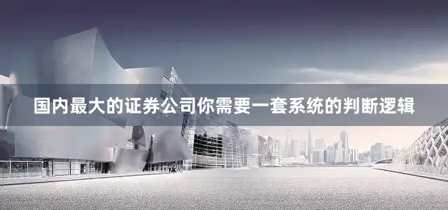 国内最大的证券公司你需要一套系统的判断逻辑